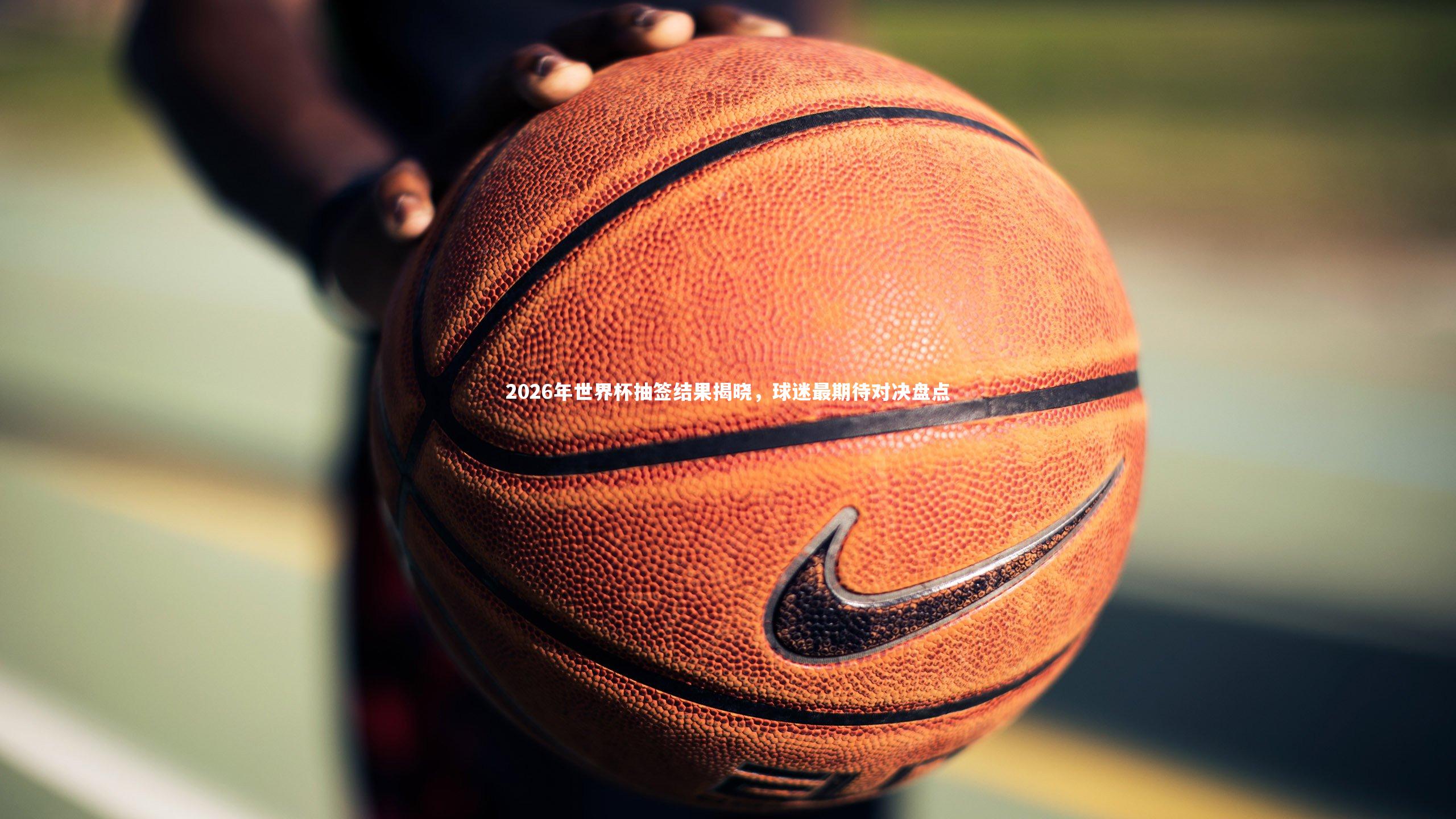 28圈中国|2026年世界杯抽签结果揭晓，球迷最期待对决盘点